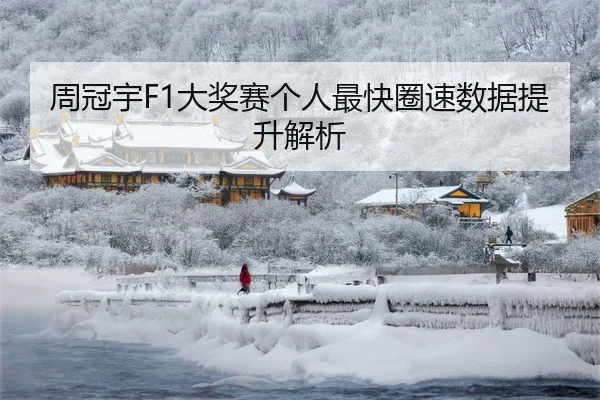 周冠宇F1大奖赛个人最快圈速数据提升解析